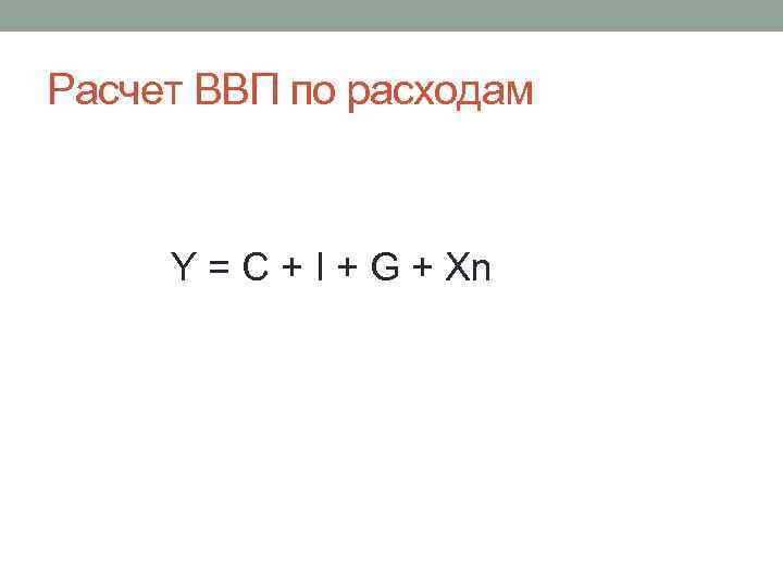 Расчет ВВП по расходам Y = C + I + G + Xn 