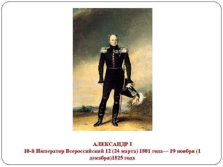 АЛЕКСАНДР I 10 -й Император Всероссийский 12 (24 марта) 1801 года— 19 ноября (1