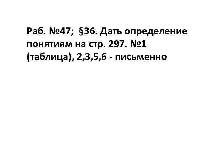 Раб. № 47; § 36. Дать определение понятиям на стр. 297. № 1 (таблица),