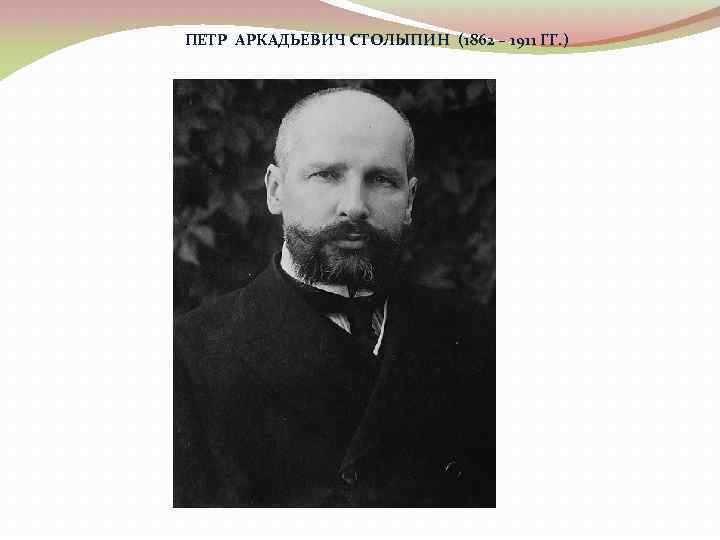ПЕТР АРКАДЬЕВИЧ СТОЛЫПИН (1862 – 1911 ГГ. ) 