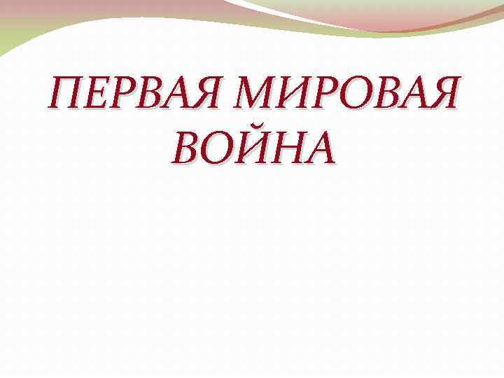 ПЕРВАЯ МИРОВАЯ ВОЙНА 