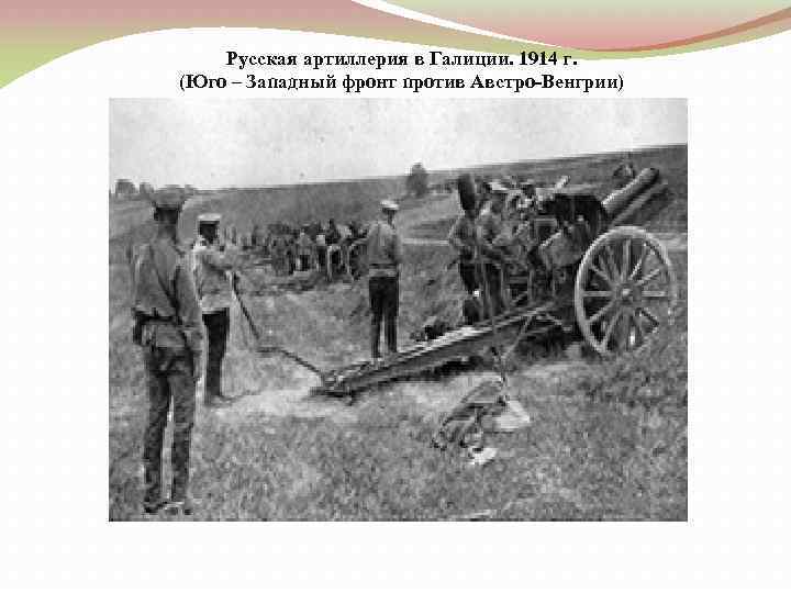 Русская артиллерия в Галиции. 1914 г. (Юго – Западный фронт против Австро-Венгрии) 