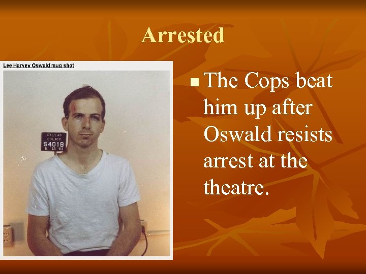 Arrested n The Cops beat him up after Oswald resists arrest at theatre. 