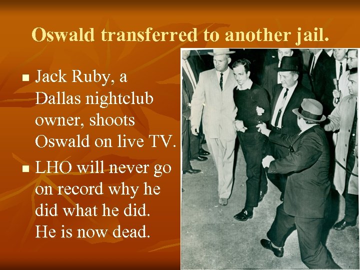 Oswald transferred to another jail. Jack Ruby, a Dallas nightclub owner, shoots Oswald on