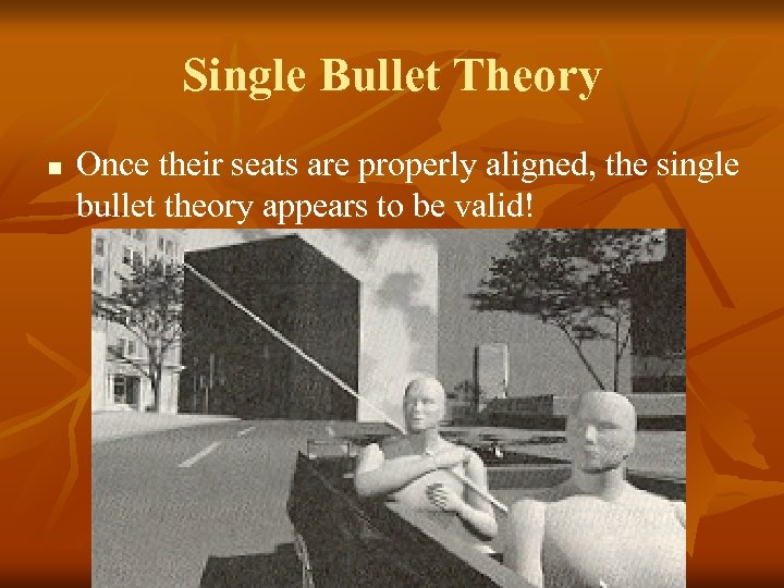 Single Bullet Theory n Once their seats are properly aligned, the single bullet theory