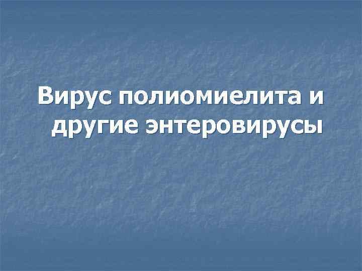 Вирус полиомиелита и другие энтеровирусы 
