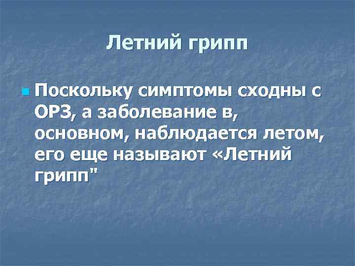 Летний грипп n Поскольку симптомы сходны с ОРЗ, а заболевание в, основном, наблюдается летом,