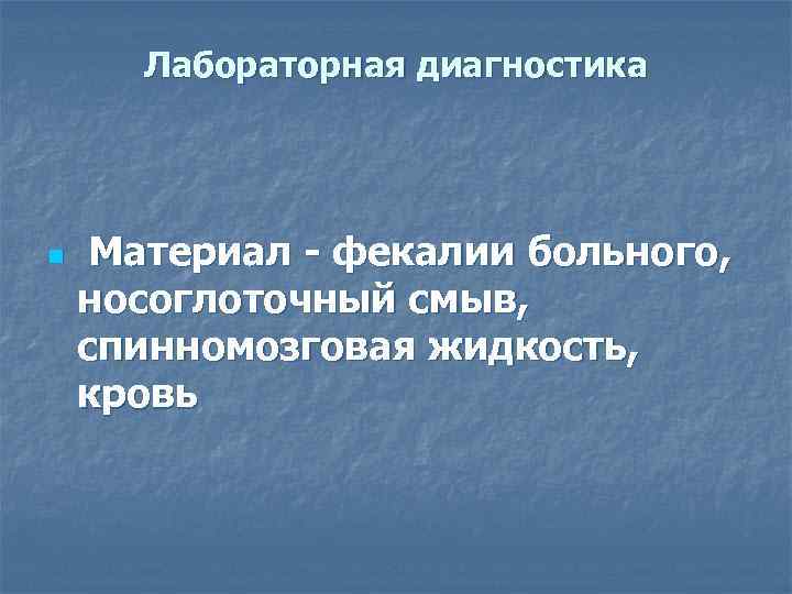 Лабораторная диагностика n Материал - фекалии больного, носоглоточный смыв, спинномозговая жидкость, кровь 
