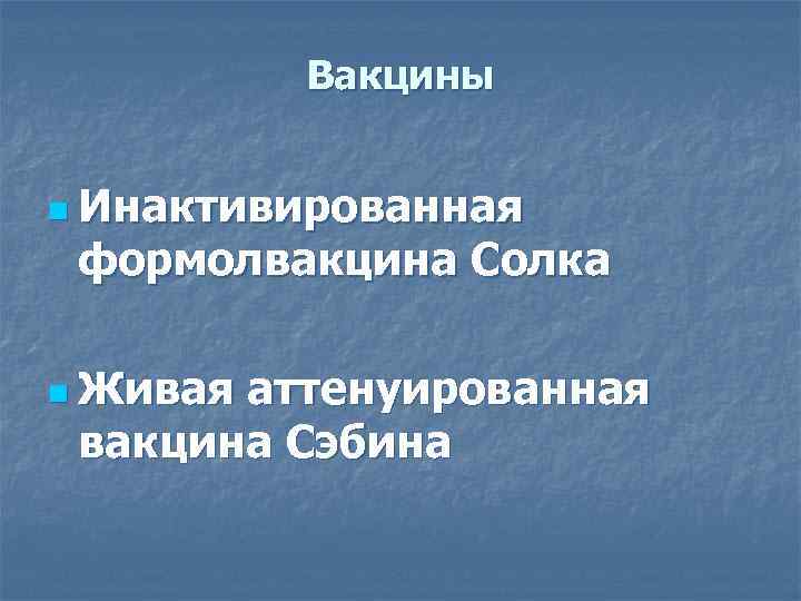 Вакцины n Инактивированная формолвакцина Солка n Живая аттенуированная вакцина Сэбина 