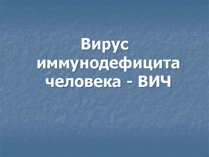 Вирус иммунодефицита человека - ВИЧ 