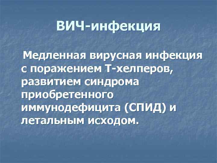 ВИЧ-инфекция Медленная вирусная инфекция с поражением Т-хелперов, развитием синдрома приобретенного иммунодефицита (СПИД) и летальным