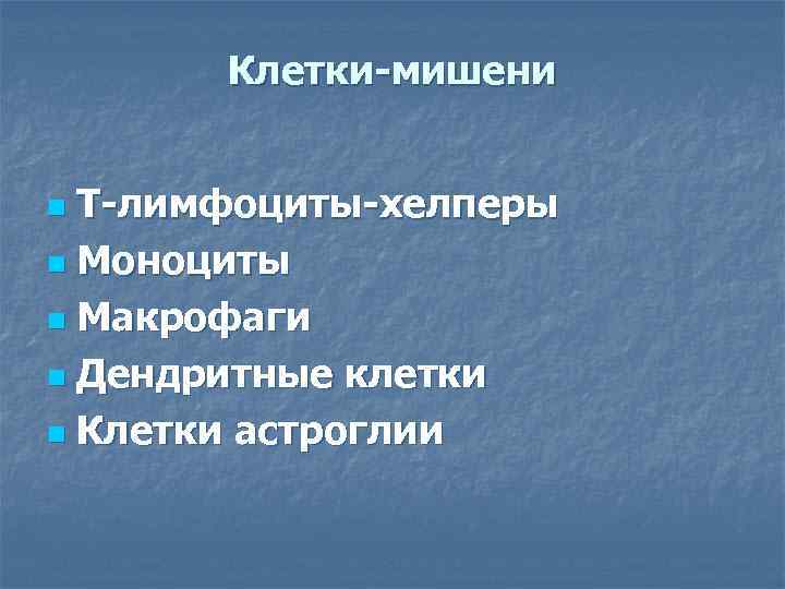 Клетки-мишени Т-лимфоциты-хелперы n Моноциты n Макрофаги n Дендритные клетки n Клетки астроглии n 