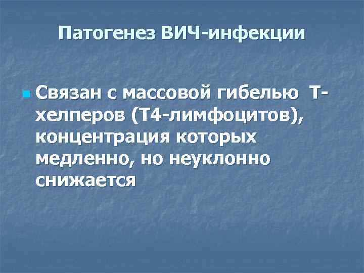 Патогенез ВИЧ-инфекции n Связан с массовой гибелью Тхелперов (Т 4 -лимфоцитов), концентрация которых медленно,