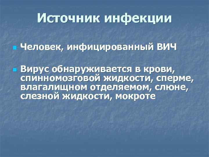 Источник инфекции n n Человек, инфицированный ВИЧ Вирус обнаруживается в крови, спинномозговой жидкости, сперме,