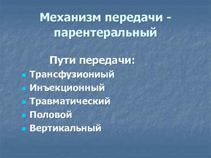 Механизм передачи парентеральный Пути передачи: n n n Трансфузиониый Инъекционный Травматический Половой Вертикальный 