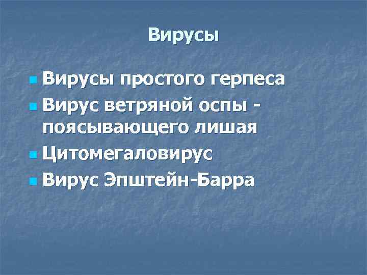 Вирусы простого герпеса n Вирус ветряной оспы поясывающего лишая n Цитомегаловирус n Вирус Эпштейн-Барра