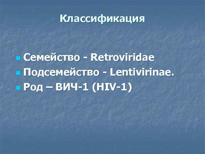 Классификация Семейство - Retroviridae n Подсемейство - Lentivirinae. n Род – ВИЧ-1 (HIV-1) n