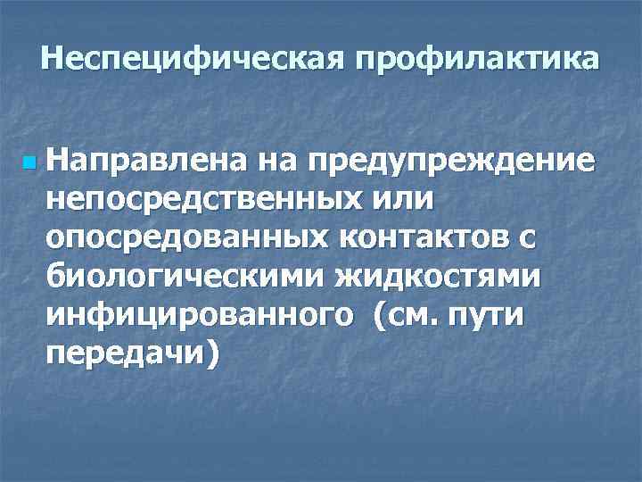 Неспецифическая профилактика n Направлена на предупреждение непосредственных или опосредованных контактов с биологическими жидкостями инфицированного