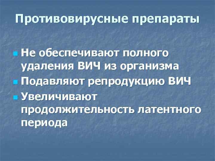 Противовирусные препараты Не обеспечивают полного удаления ВИЧ из организма n Подавляют репродукцию ВИЧ n