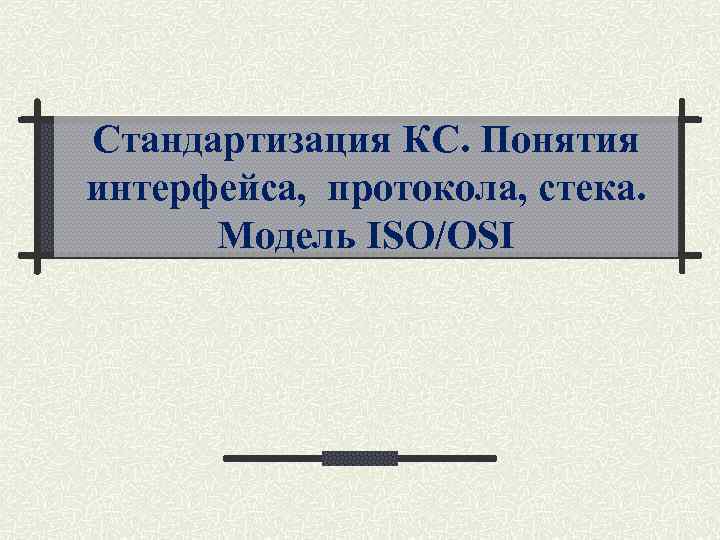 Стандартизация КС. Понятия интерфейса, протокола, стека. Модель ISO/OSI 