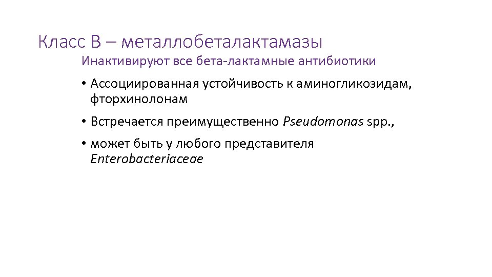 Класс В – металлобеталактамазы Инактивируют все бета-лактамные антибиотики • Ассоциированная устойчивость к аминогликозидам, фторхинолонам