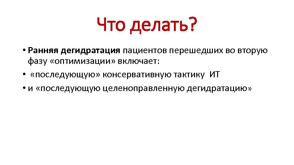 Что делать? • Ранняя дегидратация пациентов перешедших во вторую фазу «оптимизации» включает: • «последующую»