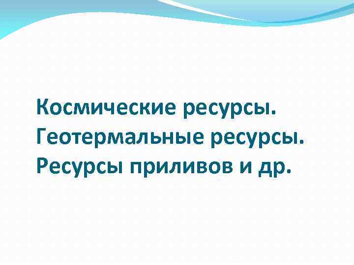 Космические ресурсы. Геотермальные ресурсы. Ресурсы приливов и др. 