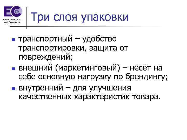 Entrepreneurship and Commerce n n n Три слоя упаковки транспортный – удобство транспортировки, защита