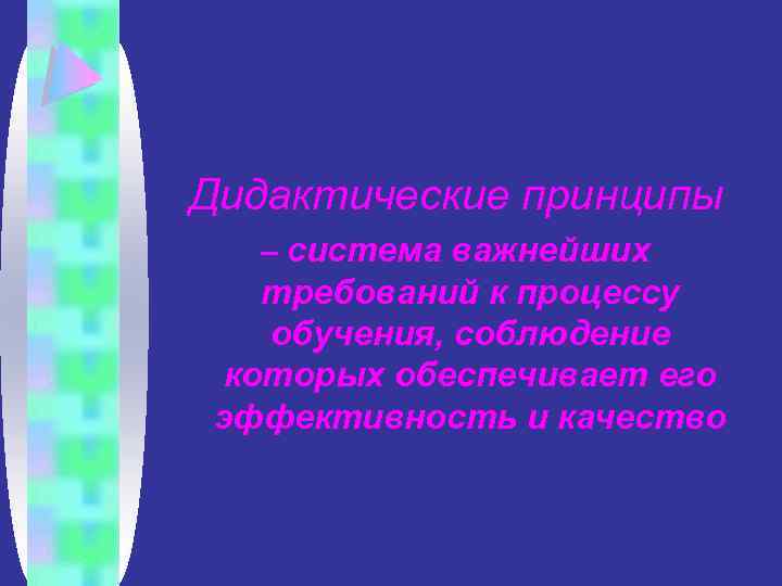 Дидактические принципы – система важнейших требований к процессу обучения, соблюдение которых обеспечивает его эффективность