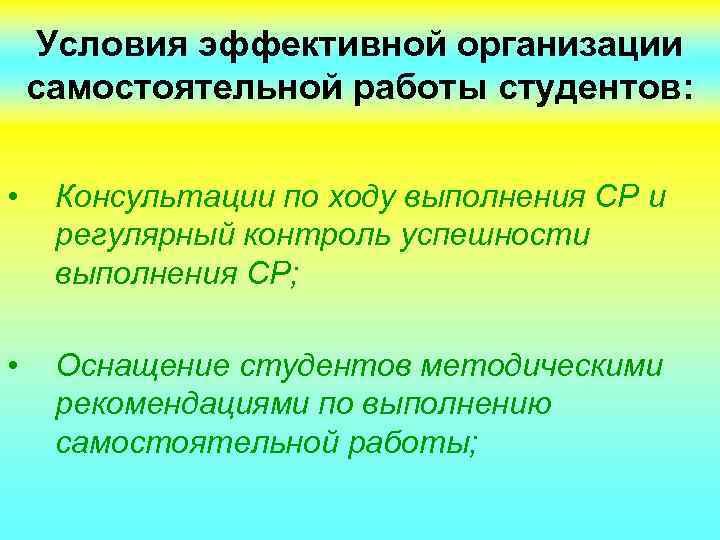 Условия эффективной организации самостоятельной работы студентов: • Консультации по ходу выполнения СР и регулярный