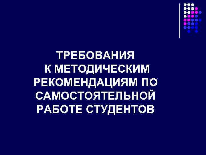 ТРЕБОВАНИЯ К МЕТОДИЧЕСКИМ РЕКОМЕНДАЦИЯМ ПО САМОСТОЯТЕЛЬНОЙ РАБОТЕ СТУДЕНТОВ 