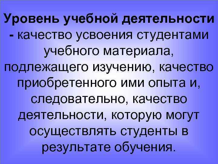 Уровень учебной деятельности - качество усвоения студентами учебного материала, подлежащего изучению, качество приобретенного ими