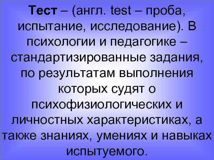 Тест – (англ. test – проба, испытание, исследование). В психологии и педагогике – стандартизированные