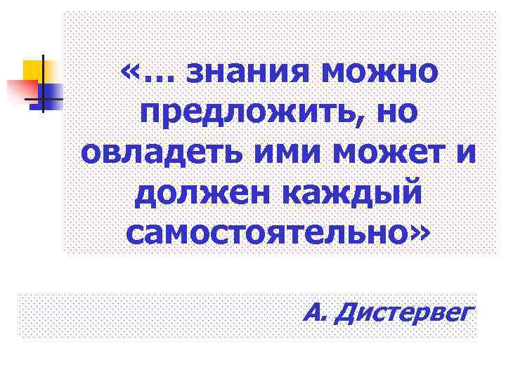  «… знания можно предложить, но овладеть ими может и должен каждый самостоятельно» А.