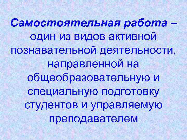 Самостоятельная работа – один из видов активной познавательной деятельности, направленной на общеобразовательную и специальную