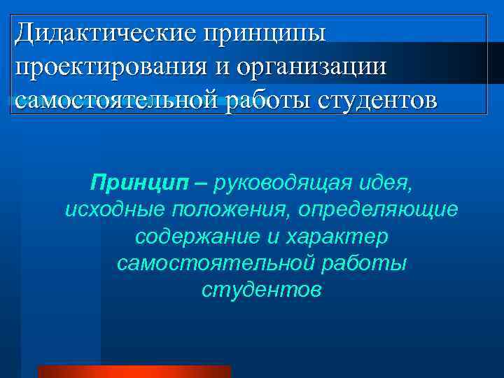 Дидактические принципы проектирования и организации самостоятельной работы студентов Принцип – руководящая идея, исходные положения,