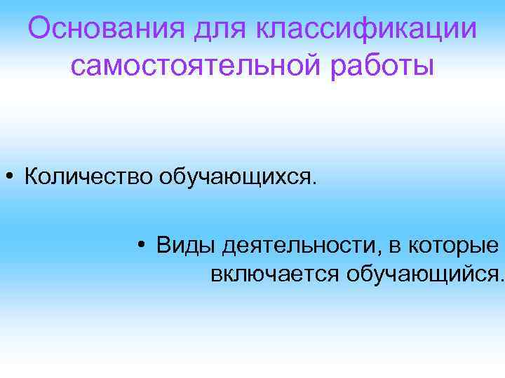 Основания для классификации самостоятельной работы • Количество обучающихся. • Виды деятельности, в которые включается