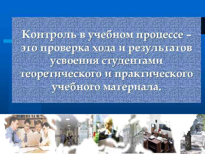 Контроль в учебном процессе – это проверка хода и результатов усвоения студентами теоретического и