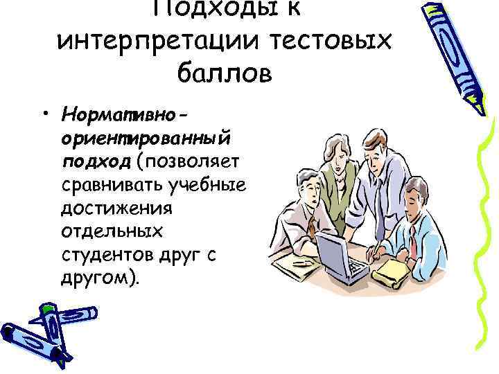 Подходы к интерпретации тестовых баллов • Нормативноориентированный подход (позволяет сравнивать учебные достижения отдельных студентов