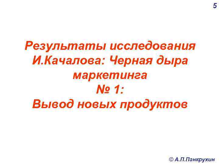 5 Результаты исследования И. Качалова: Черная дыра маркетинга № 1: Вывод новых продуктов ©