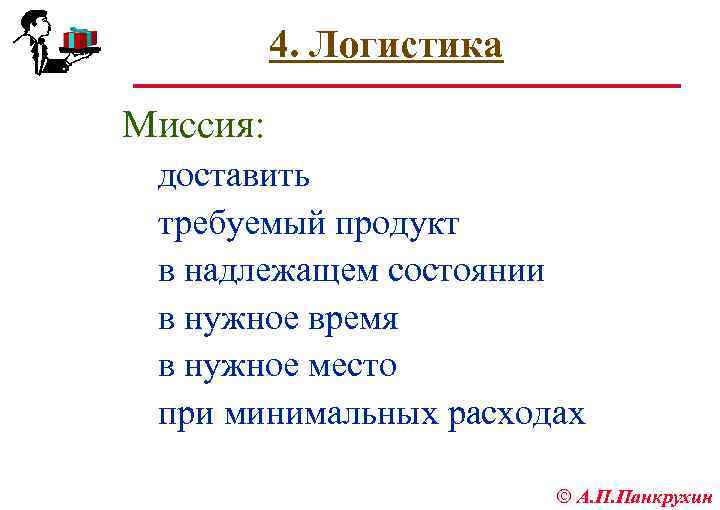 4. Логистика Миссия: доставить требуемый продукт в надлежащем состоянии в нужное время в нужное