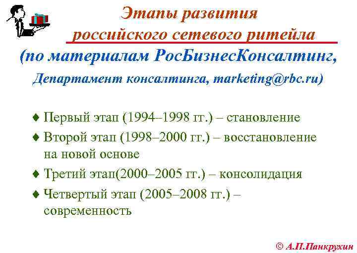 Этапы развития российского сетевого ритейла (по материалам Рос. Бизнес. Консалтинг, Департамент консалтинга, marketing@rbc. ru)