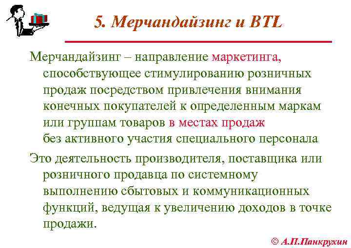 5. Мерчандайзинг и BTL Мерчандайзинг – направление маркетинга, способствующее стимулированию розничных продаж посредством привлечения