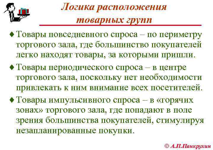 Логика расположения товарных групп ¨ Товары повседневного спроса – по периметру торгового зала, где