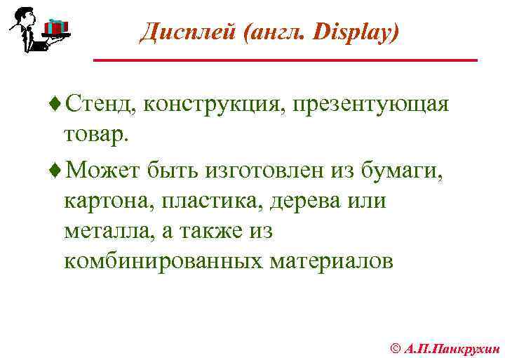 Дисплей (англ. Display) ¨Стенд, конструкция, презентующая товар. ¨Может быть изготовлен из бумаги, картона, пластика,