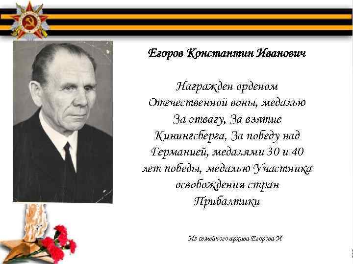Егоров Константин Иванович Награжден орденом Отечественной воны, медалью За отвагу, За взятие Кинингсберга, За