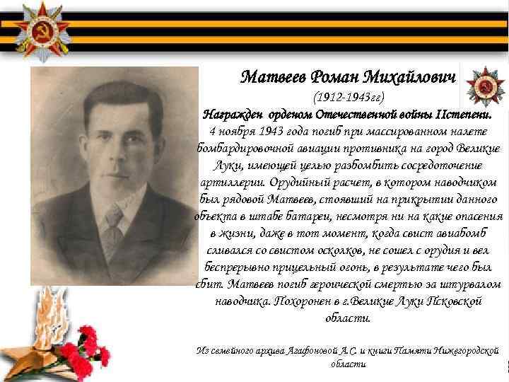 Матвеев Роман Михайлович (1912 -1943 гг) Награжден орденом Отечественной войны IIстепени. 4 ноября 1943