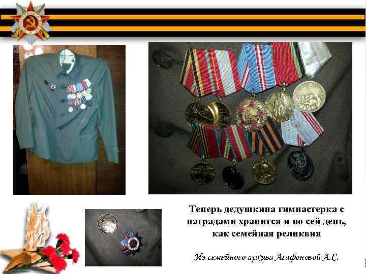 Теперь дедушкина гимнастерка с наградами хранится и по сей день, как семейная реликвия Из