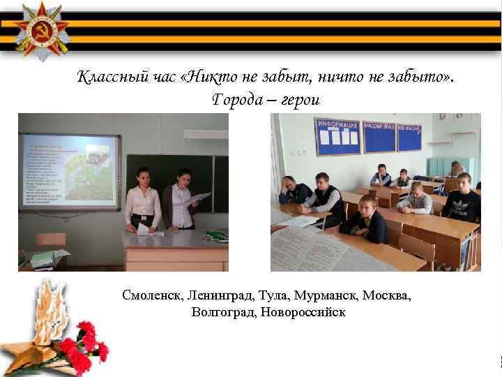Классный час «Никто не забыт, ничто не забыто» . Города – герои Смоленск, Ленинград,