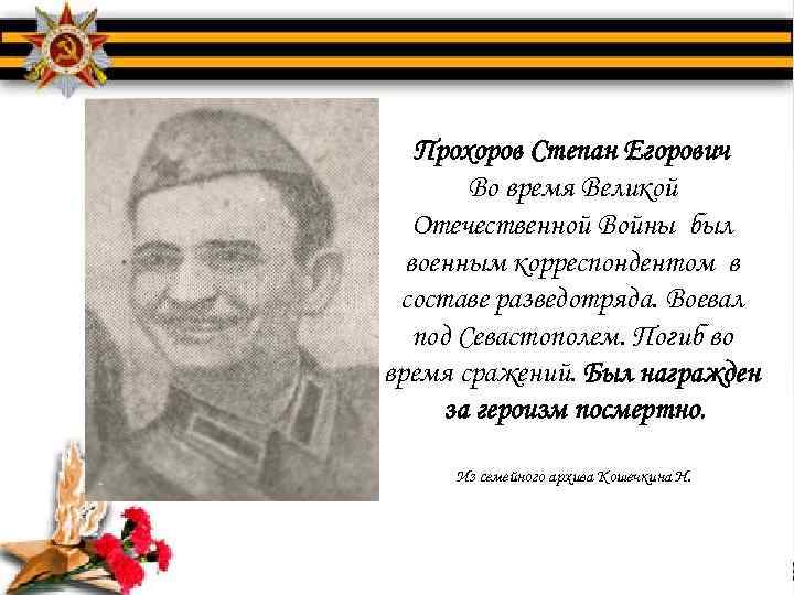 Прохоров Степан Егорович Во время Великой Отечественной Войны был военным корреспондентом в составе разведотряда.